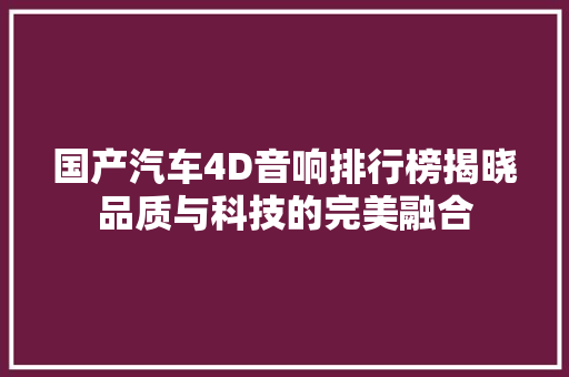 国产汽车4D音响排行榜揭晓品质与科技的完美融合