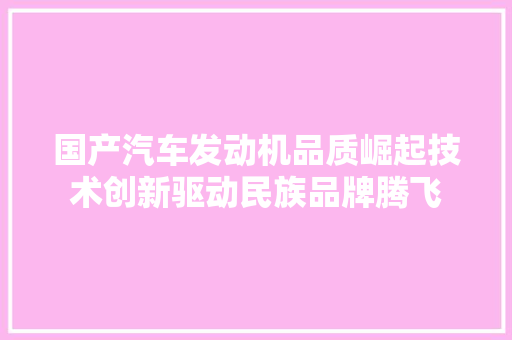 国产汽车发动机品质崛起技术创新驱动民族品牌腾飞