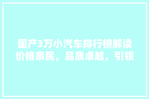 国产3万小汽车排行榜解读价格亲民，品质卓越，引领汽车市场新潮流
