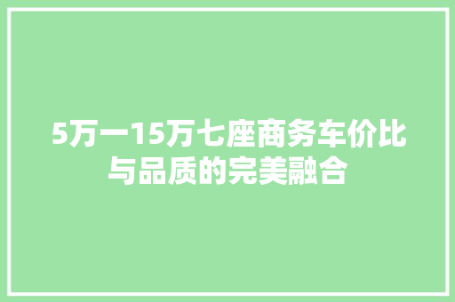 5万一15万七座商务车价比与品质的完美融合