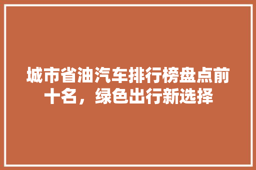 城市省油汽车排行榜盘点前十名，绿色出行新选择