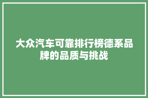 大众汽车可靠排行榜德系品牌的品质与挑战