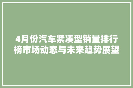 4月份汽车紧凑型销量排行榜市场动态与未来趋势展望