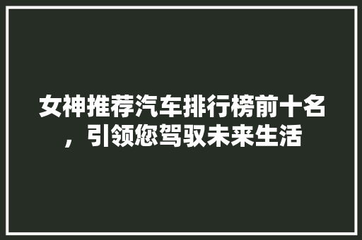 女神推荐汽车排行榜前十名，引领您驾驭未来生活