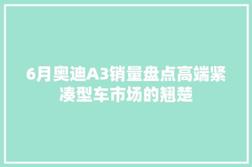 6月奥迪A3销量盘点高端紧凑型车市场的翘楚
