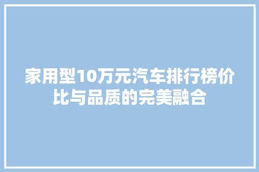 家用型10万元汽车排行榜价比与品质的完美融合