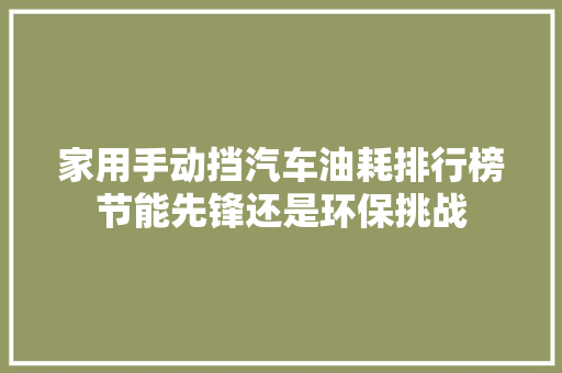 家用手动挡汽车油耗排行榜节能先锋还是环保挑战  第1张