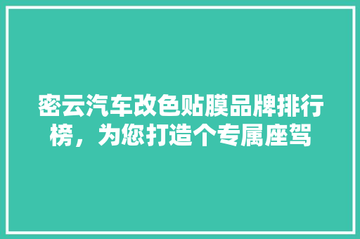 密云汽车改色贴膜品牌排行榜，为您打造个专属座驾