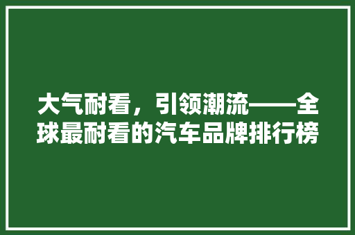 大气耐看，引领潮流——全球最耐看的汽车品牌排行榜  第1张