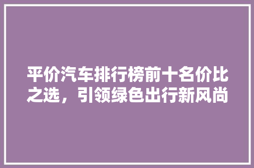 平价汽车排行榜前十名价比之选，引领绿色出行新风尚
