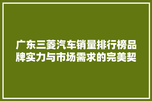 广东三菱汽车销量排行榜品牌实力与市场需求的完美契合