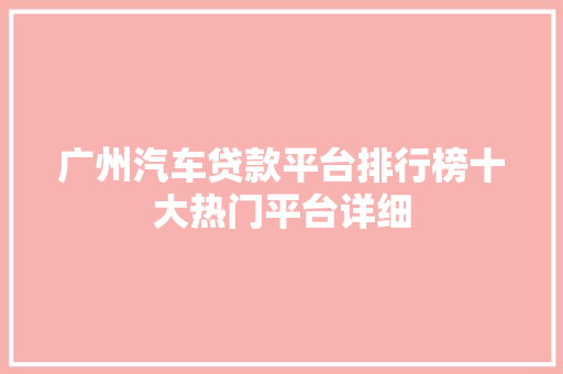 广州汽车贷款平台排行榜十大热门平台详细