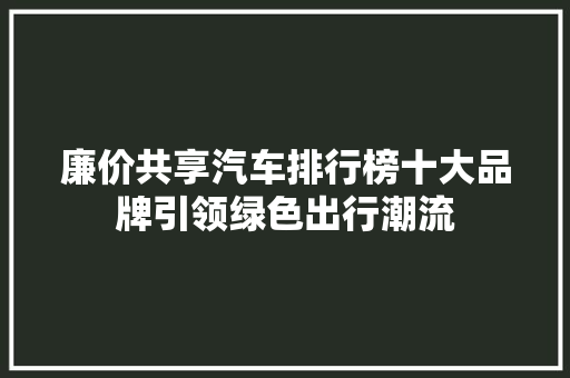 廉价共享汽车排行榜十大品牌引领绿色出行潮流  第1张