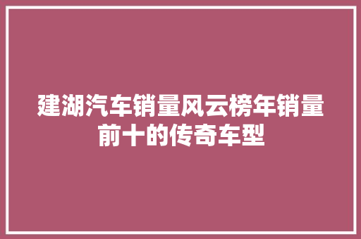 建湖汽车销量风云榜年销量前十的传奇车型