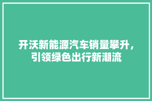 开沃新能源汽车销量攀升，引领绿色出行新潮流