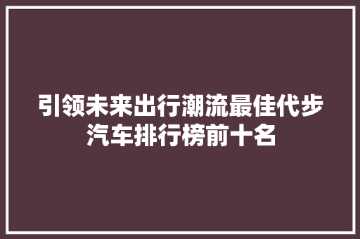 引领未来出行潮流最佳代步汽车排行榜前十名