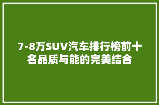 7-8万SUV汽车排行榜前十名品质与能的完美结合