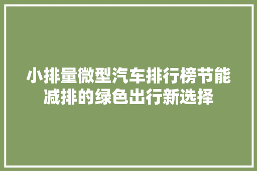 小排量微型汽车排行榜节能减排的绿色出行新选择