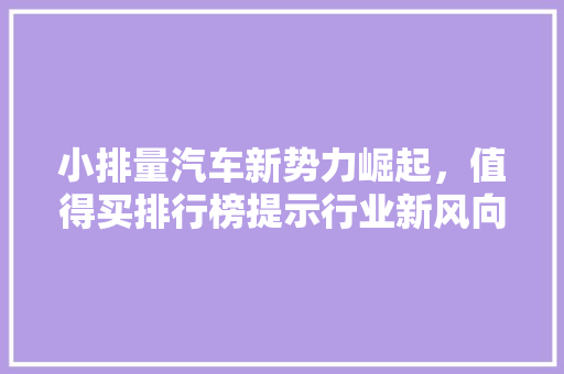 小排量汽车新势力崛起，值得买排行榜提示行业新风向