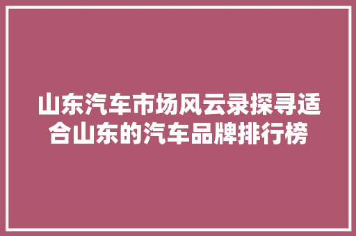 山东汽车市场风云录探寻适合山东的汽车品牌排行榜