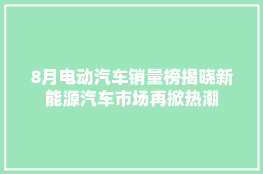 8月电动汽车销量榜揭晓新能源汽车市场再掀热潮