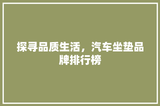 探寻品质生活，汽车坐垫品牌排行榜