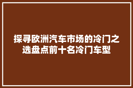 探寻欧洲汽车市场的冷门之选盘点前十名冷门车型  第1张