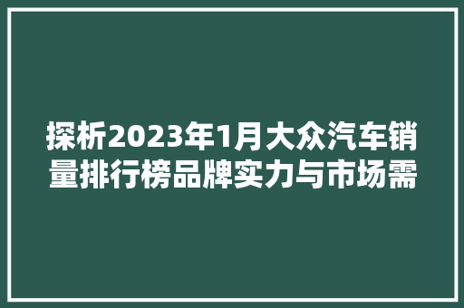 探析2023年1月大众汽车销量排行榜品牌实力与市场需求的碰撞