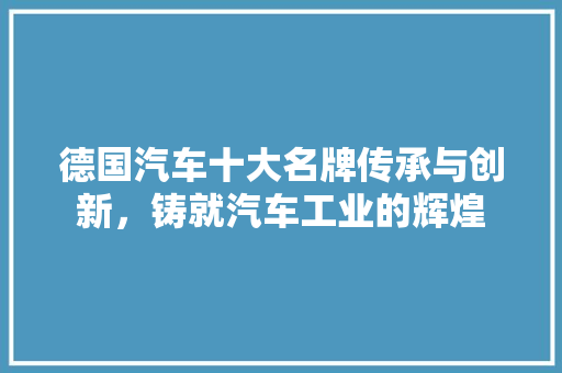 德国汽车十大名牌传承与创新，铸就汽车工业的辉煌