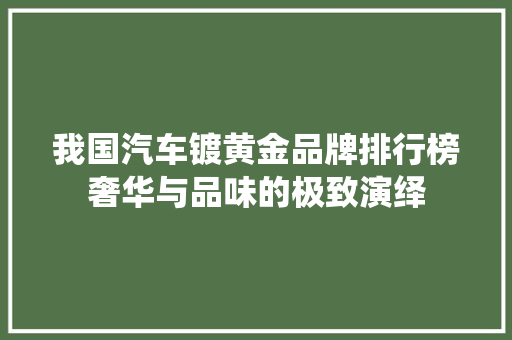 我国汽车镀黄金品牌排行榜奢华与品味的极致演绎