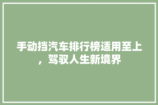 手动挡汽车排行榜适用至上，驾驭人生新境界