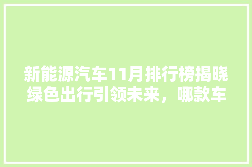 新能源汽车11月排行榜揭晓绿色出行引领未来，哪款车型脱颖而出