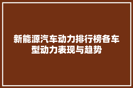 新能源汽车动力排行榜各车型动力表现与趋势  第1张