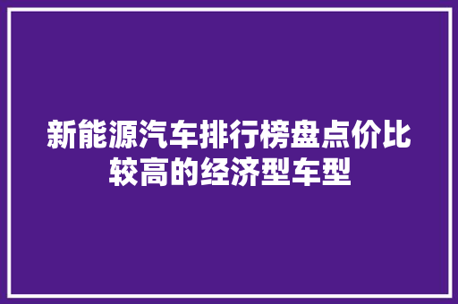 新能源汽车排行榜盘点价比较高的经济型车型  第1张