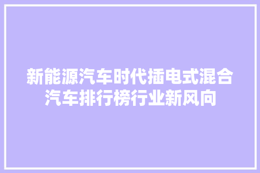 新能源汽车时代插电式混合汽车排行榜行业新风向
