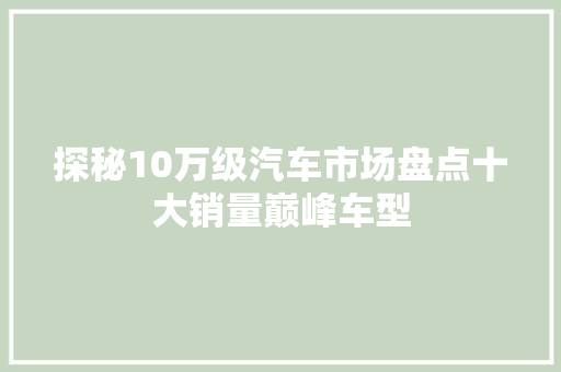 探秘10万级汽车市场盘点十大销量巅峰车型