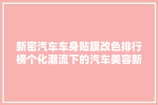 新密汽车车身贴膜改色排行榜个化潮流下的汽车美容新选择