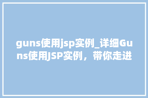 guns使用jsp实例_详细Guns使用JSP实例，带你走进实战编程的世界  第1张