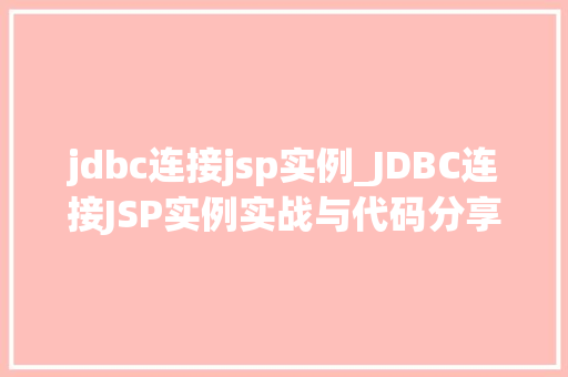 jdbc连接jsp实例_JDBC连接JSP实例实战与代码分享 第1张 jdbc连接jsp实例_JDBC连接JSP实例实战与代码分享 第1张