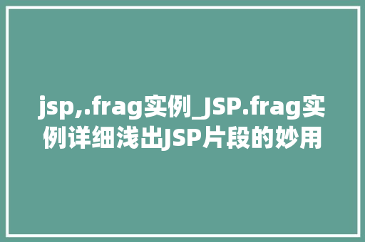 jsp,.frag实例_JSP.frag实例详细浅出JSP片段的妙用