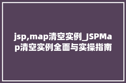 jsp,map清空实例_JSPMap清空实例全面与实操指南