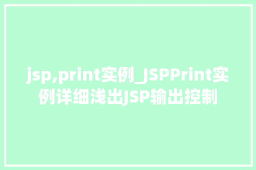 jsp,print实例_JSPPrint实例详细浅出JSP输出控制