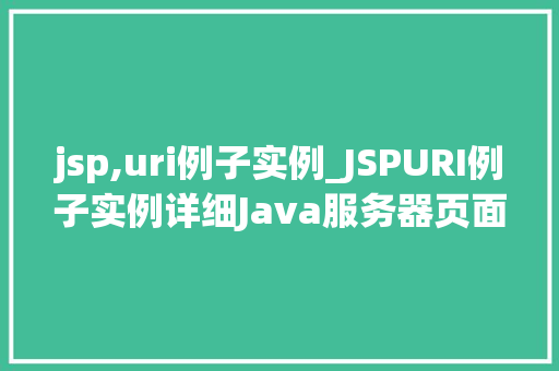 jsp,uri例子实例_JSPURI例子实例详细Java服务器页面请求处理  第1张