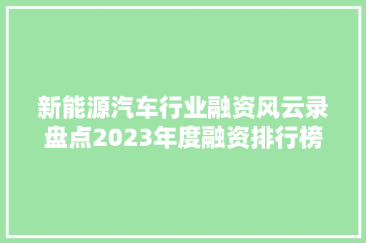 新能源汽车行业融资风云录盘点2023年度融资排行榜，行业发展趋势