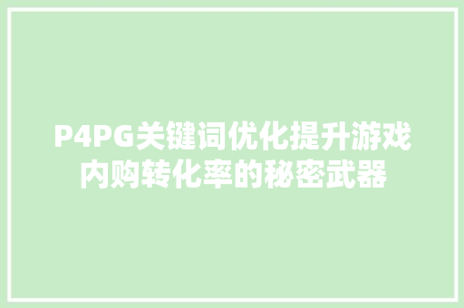 P4PG关键词优化提升游戏内购转化率的秘密武器