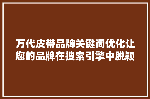 万代皮带品牌关键词优化让您的品牌在搜索引擎中脱颖而出