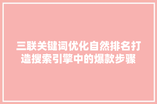 三联关键词优化自然排名打造搜索引擎中的爆款步骤