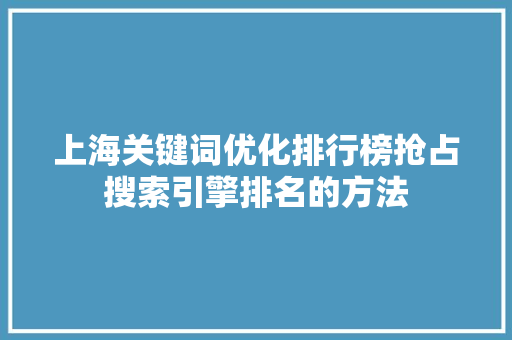 上海关键词优化排行榜抢占搜索引擎排名的方法