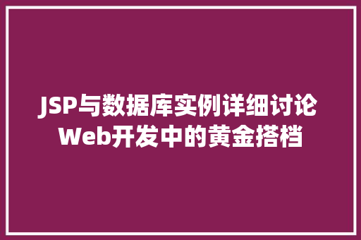 JSP与数据库实例详细讨论Web开发中的黄金搭档