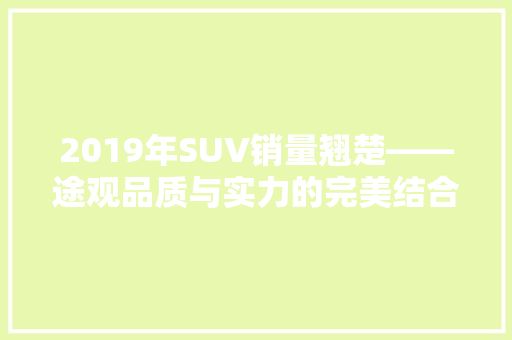 2019年SUV销量翘楚——途观品质与实力的完美结合